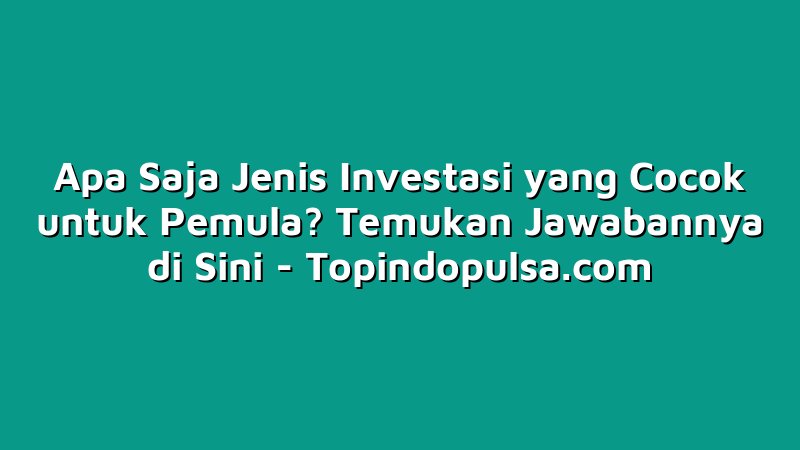 Apa Saja Jenis Investasi yang Cocok untuk Pemula? Temukan Jawabannya di ... Apa Saja Jenis Investasi Yang Cocok Untuk Pelajar